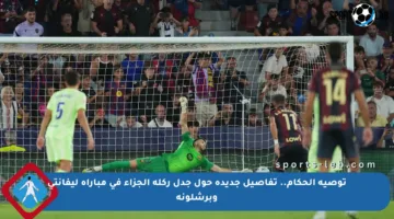 توصية الحكام.. تفاصيل جديدة حول جدل ركلة الجزاء في مباراة ليفانتي وبرشلونة
